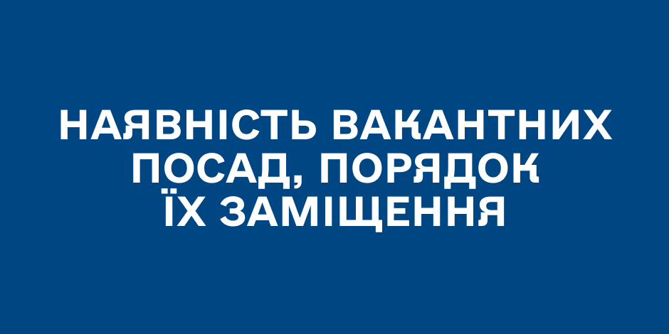 Наявність вакантних посад, порядок їх заміщення